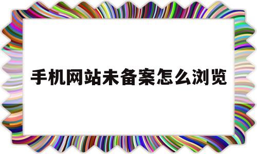 手机网站未备案怎么浏览(手机网站未备案怎么浏览视频),手机网站未备案怎么浏览,第1张 手机网站未备案怎么浏览(手机网站未备案怎么浏览视频),手机网站未备案怎么浏览(手机网站未备案怎么浏览视频),手机网站未备案怎么浏览,第1张