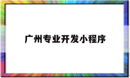 广州专业开发小程序(广州小程序开发公司招聘),广州专业开发小程序(广州小程序开发公司招聘),广州专业开发小程序,第1张
