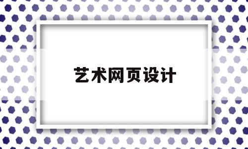 艺术网页设计(网页艺术设计是什么),艺术网页设计,第1张 艺术网页设计(网页艺术设计是什么),艺术网页设计(网页艺术设计是什么),艺术网页设计,第1张