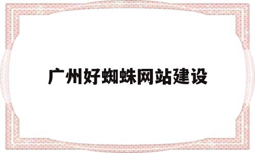 广州好蜘蛛网站建设(广州 蜘蛛),广州好蜘蛛网站建设,第1张 广州好蜘蛛网站建设(广州 蜘蛛),广州好蜘蛛网站建设(广州 蜘蛛),广州好蜘蛛网站建设,第1张