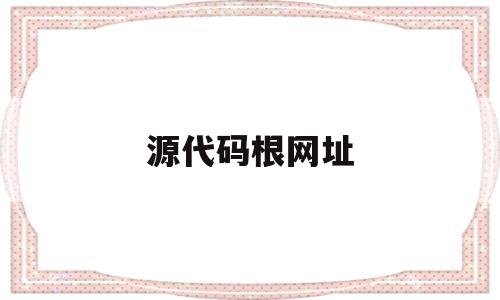 源代码根网址(源代码去哪里找),源代码根网址,第1张 源代码根网址(源代码去哪里找),源代码根网址(源代码去哪里找),源代码根网址,第1张