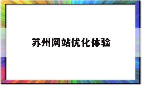 苏州网站优化体验(苏州网站排名优化多少钱),苏州网站优化体验(苏州网站排名优化多少钱),苏州网站优化体验,第1张