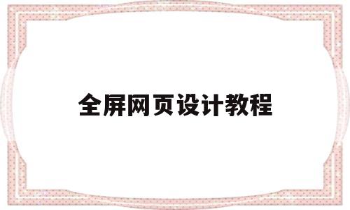 全屏网页设计教程(网页全屏设置),全屏网页设计教程,第1张 全屏网页设计教程(网页全屏设置),全屏网页设计教程(网页全屏设置),全屏网页设计教程,第1张