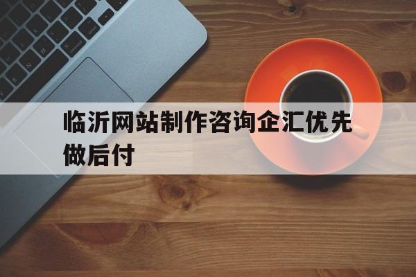 临沂网站制作咨询企汇优先做后付(济南建站推荐企汇优见效付款),临沂网站制作咨询企汇优先做后付(济南建站推荐企汇优见效付款),临沂网站制作咨询企汇优先做后付,第1张