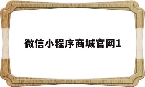 微信小程序商城官网1(微信小程序官方商城可靠吗),微信小程序商城官网1,第1张 微信小程序商城官网1(微信小程序官方商城可靠吗),微信小程序商城官网1(微信小程序官方商城可靠吗),微信小程序商城官网1,第1张