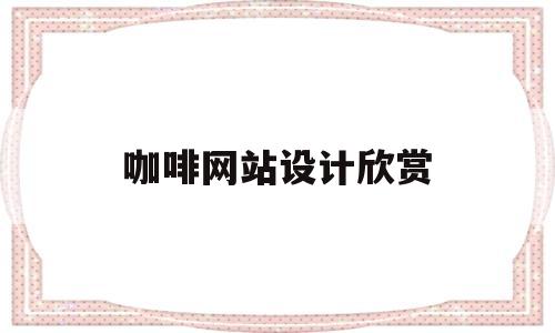 咖啡网站设计欣赏(咖啡网站的设计与实现),咖啡网站设计欣赏(咖啡网站的设计与实现),咖啡网站设计欣赏,第1张