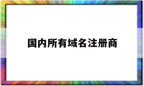 国内所有域名注册商(国内所有域名注册商标名字),国内所有域名注册商(国内所有域名注册商标名字),国内所有域名注册商,第1张