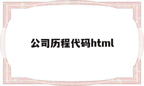 公司历程代码html(公司历程是什么)