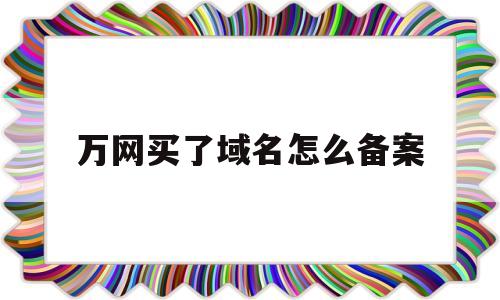 万网买了域名怎么备案(万网域名预定成功就一定要购买),万网买了域名怎么备案(万网域名预定成功就一定要购买),万网买了域名怎么备案,第1张