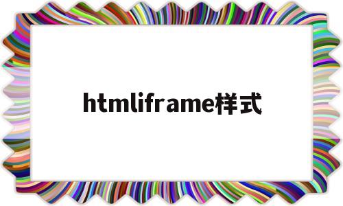 htmliframe样式(htmliframeref)