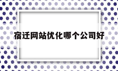 宿迁网站优化哪个公司好(宿迁网站制作公司),宿迁网站优化哪个公司好,第1张 宿迁网站优化哪个公司好(宿迁网站制作公司),宿迁网站优化哪个公司好(宿迁网站制作公司),宿迁网站优化哪个公司好,第1张