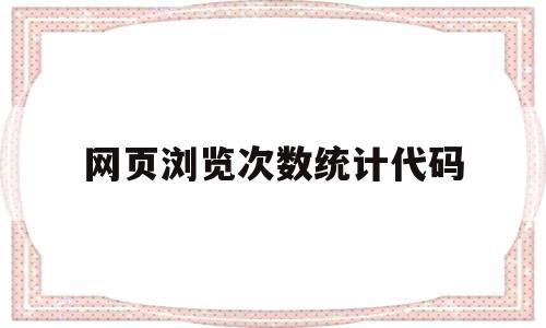 网页浏览次数统计代码(网页统计访问量),网页浏览次数统计代码(网页统计访问量),网页浏览次数统计代码,第1张