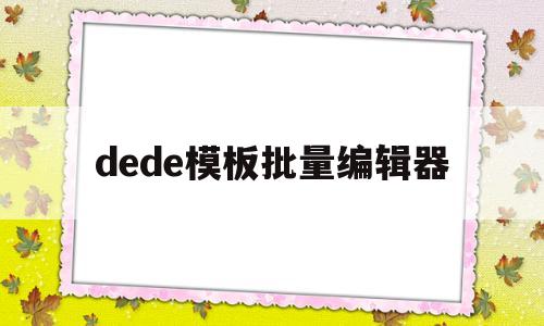 dede模板批量编辑器(dedecms批量发布),dede模板批量编辑器(dedecms批量发布),dede模板批量编辑器,第1张