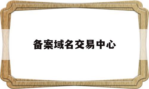 备案域名交易中心(已备案域名交易平台),备案域名交易中心(已备案域名交易平台),备案域名交易中心,第1张
