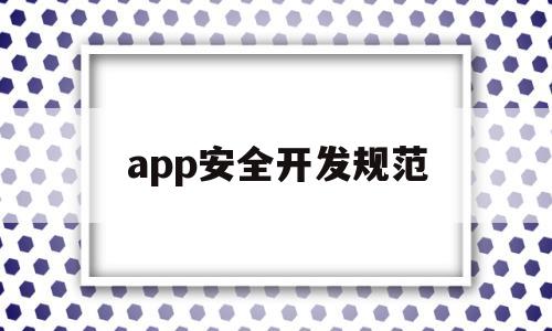 app安全开发规范(app开发的风险及对策),app安全开发规范(app开发的风险及对策),app安全开发规范,第1张