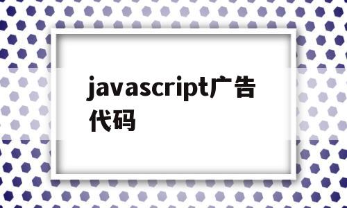 javascript广告代码(javascript 广告),javascript广告代码,第1张 javascript广告代码(javascript 广告),javascript广告代码(javascript 广告),javascript广告代码,第1张