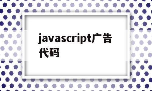 javascript广告代码(javascript 广告)