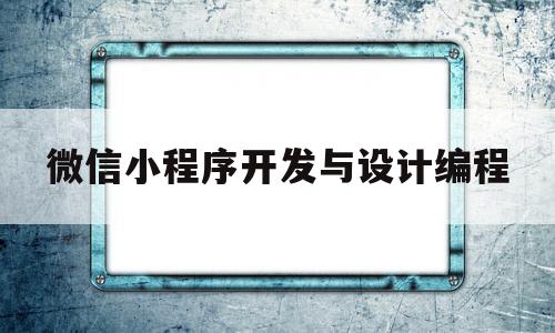 微信小程序开发与设计编程(微信小程序开发程序设计),微信小程序开发与设计编程,第1张 微信小程序开发与设计编程(微信小程序开发程序设计),微信小程序开发与设计编程(微信小程序开发程序设计),微信小程序开发与设计编程,第1张