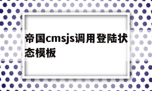 帝国cmsjs调用登陆状态模板(帝国cms调用栏目id),帝国cmsjs调用登陆状态模板(帝国cms调用栏目id),帝国cmsjs调用登陆状态模板,第1张