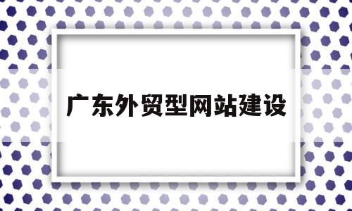 广东外贸型网站建设(外贸网站 建设),广东外贸型网站建设(外贸网站 建设),广东外贸型网站建设,第1张