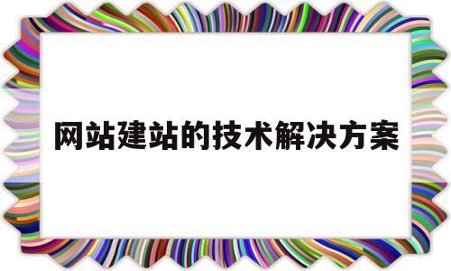 网站建站的技术解决方案(网站建设技巧),网站建站的技术解决方案(网站建设技巧),网站建站的技术解决方案,第1张