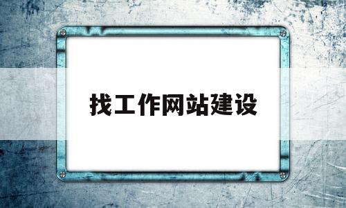 找工作网站建设(找工作常用网站),找工作网站建设,第1张 找工作网站建设(找工作常用网站),找工作网站建设(找工作常用网站),找工作网站建设,第1张