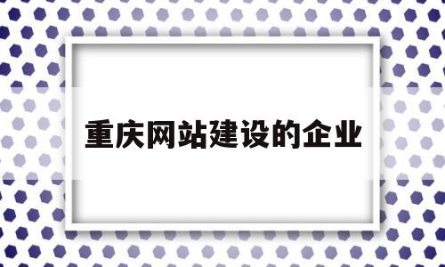 重庆网站建设的企业(重庆网站制作建设),重庆网站建设的企业,第1张 重庆网站建设的企业(重庆网站制作建设),重庆网站建设的企业(重庆网站制作建设),重庆网站建设的企业,第1张