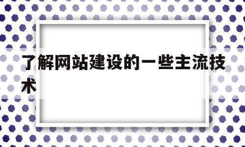 了解网站建设的一些主流技术(网站建设的相关技术),了解网站建设的一些主流技术,第1张 了解网站建设的一些主流技术(网站建设的相关技术),了解网站建设的一些主流技术(网站建设的相关技术),了解网站建设的一些主流技术,第1张