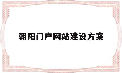 朝阳门户网站建设方案(朝阳门户网站建设方案公示),朝阳门户网站建设方案,第1张 朝阳门户网站建设方案(朝阳门户网站建设方案公示),朝阳门户网站建设方案(朝阳门户网站建设方案公示),朝阳门户网站建设方案,第1张