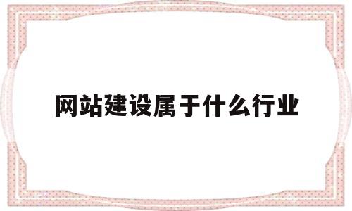 网站建设属于什么行业(网站建设是什么职业),网站建设属于什么行业(网站建设是什么职业),网站建设属于什么行业,第1张