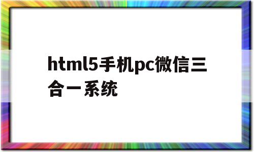 html5手机pc微信三合一系统的简单介绍
