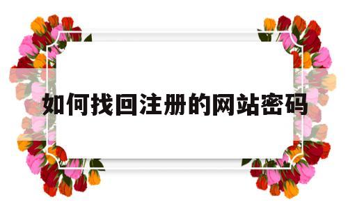 如何找回注册的网站密码(如何找回网站登录的密码),如何找回注册的网站密码,第1张 如何找回注册的网站密码(如何找回网站登录的密码),如何找回注册的网站密码(如何找回网站登录的密码),如何找回注册的网站密码,第1张