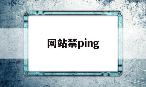 网站禁ping(网站禁止进入有什么办法),网站禁ping,第1张 网站禁ping(网站禁止进入有什么办法),网站禁ping(网站禁止进入有什么办法),网站禁ping,第1张