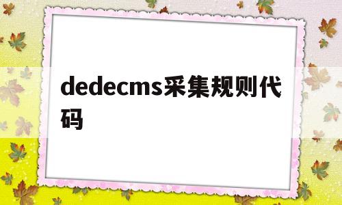 dedecms采集规则代码(dedecms手册),dedecms采集规则代码(dedecms手册),dedecms采集规则代码,第1张