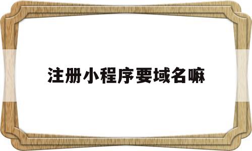 注册小程序要域名嘛(申请小程序需要域名吗),注册小程序要域名嘛,第1张 注册小程序要域名嘛(申请小程序需要域名吗),注册小程序要域名嘛(申请小程序需要域名吗),注册小程序要域名嘛,第1张