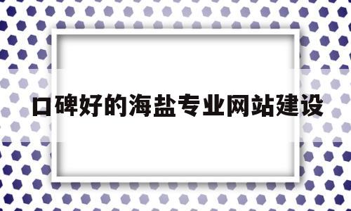 口碑好的海盐专业网站建设(海盐网下载),口碑好的海盐专业网站建设,第1张 口碑好的海盐专业网站建设(海盐网下载),口碑好的海盐专业网站建设(海盐网下载),口碑好的海盐专业网站建设,第1张