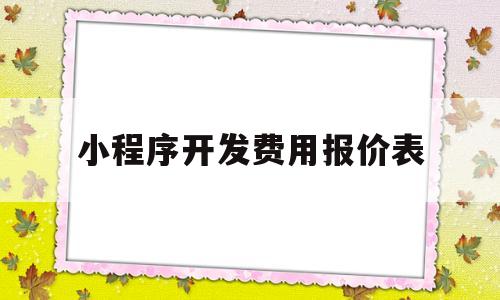 小程序开发费用报价表(小程序开发费用一览表bgd华网天下),小程序开发费用报价表(小程序开发费用一览表bgd华网天下),小程序开发费用报价表,第1张