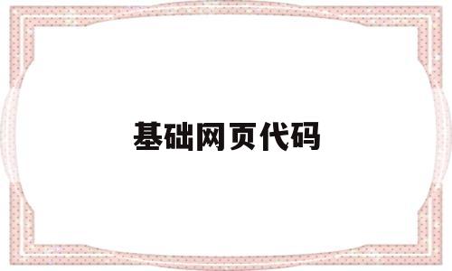 基础网页代码(简单的网页代码实例),基础网页代码,第1张 基础网页代码(简单的网页代码实例),基础网页代码(简单的网页代码实例),基础网页代码,第1张