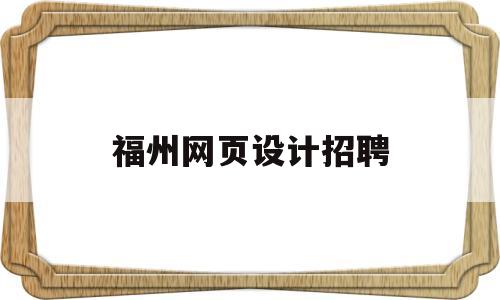 福州网页设计招聘(福州做网页的公司),福州网页设计招聘(福州做网页的公司),福州网页设计招聘,第1张
