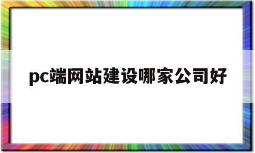 pc端网站建设哪家公司好(网站建设那个公司好),pc端网站建设哪家公司好(网站建设那个公司好),pc端网站建设哪家公司好,第1张