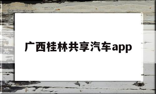 广西桂林共享汽车app(桂林共享汽车具体分布在哪),广西桂林共享汽车app(桂林共享汽车具体分布在哪),广西桂林共享汽车app,第1张