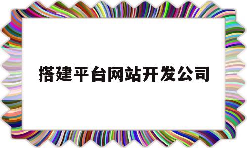 搭建平台网站开发公司(网站建设公司开发),搭建平台网站开发公司(网站建设公司开发),搭建平台网站开发公司,第1张