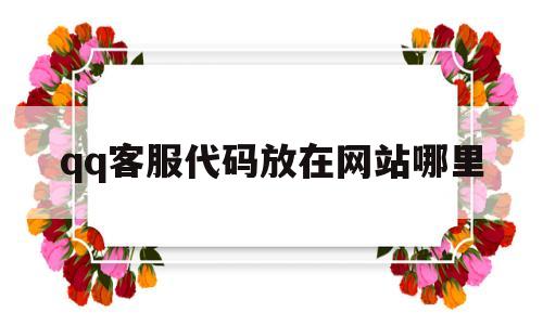 qq客服代码放在网站哪里(客服号是什么意思),qq客服代码放在网站哪里(客服号是什么意思),qq客服代码放在网站哪里,第1张