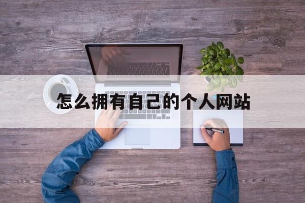 怎么拥有自己的个人网站(个人网址怎么弄),怎么拥有自己的个人网站,第1张 怎么拥有自己的个人网站(个人网址怎么弄),怎么拥有自己的个人网站(个人网址怎么弄),怎么拥有自己的个人网站,第1张