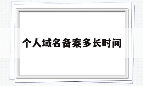 个人域名备案多长时间(域名个人备案有什么限制),个人域名备案多长时间(域名个人备案有什么限制),个人域名备案多长时间,第1张