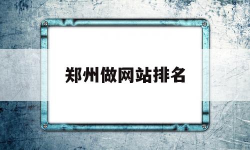 郑州做网站排名(郑州做网站排名的公司),郑州做网站排名,第1张 郑州做网站排名(郑州做网站排名的公司),郑州做网站排名(郑州做网站排名的公司),郑州做网站排名,第1张