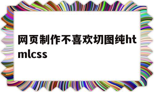 网页制作不喜欢切图纯htmlcss(静态网页网页设计htmlcss期末作业),网页制作不喜欢切图纯htmlcss,第1张 网页制作不喜欢切图纯htmlcss(静态网页网页设计htmlcss期末作业),网页制作不喜欢切图纯htmlcss(静态网页网页设计htmlcss期末作业),网页制作不喜欢切图纯htmlcss,第1张