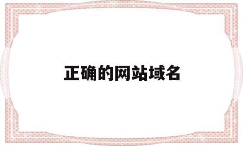 正确的网站域名(网站域名的命名规则),正确的网站域名(网站域名的命名规则),正确的网站域名,第1张