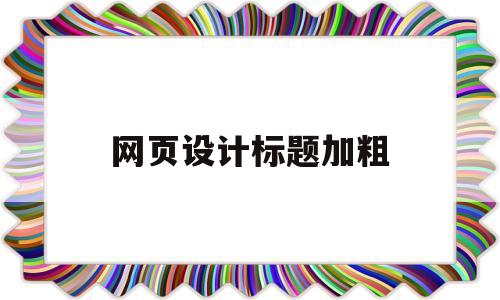 网页设计标题加粗(网页设计如何给标题加颜色),网页设计标题加粗,第1张 网页设计标题加粗(网页设计如何给标题加颜色),网页设计标题加粗(网页设计如何给标题加颜色),网页设计标题加粗,第1张