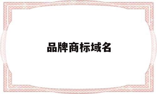品牌商标域名(商标域名申请流程),品牌商标域名(商标域名申请流程),品牌商标域名,第1张